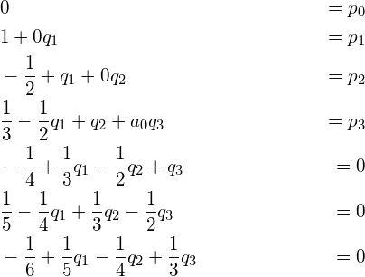 \begin{align*} &0 &= p_0\\ &1 + 0q_1 &= p_1\\ &-\frac{1}{2} + q_1 + 0q_2 &= p_2\\ &\frac{1}{3} - \frac{1}{2}q_1 + q_2 + a_0q_3 &= p_3\\ &-\frac{1}{4} + \frac{1}{3}q_1 - \frac{1}{2} q_2 + q_3 &= 0\\ &\frac{1}{5} - \frac{1}{4}q_1 + \frac{1}{3} q_2 - \frac{1}{2} q_3 &= 0\\ &-\frac{1}{6} + \frac{1}{5}q_1 - \frac{1}{4} q_2 + \frac{1}{3} q_3 &= 0 \end{align*}