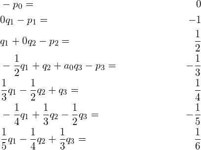 \begin{align*} &-p_0 =& 0\\ &0q_1 - p_1 =& -1\\ &q_1 + 0q_2 -p_2 =& \frac{1}{2}\\ &-\frac{1}{2}q_1 + q_2 + a_0q_3 - p_3 =& -\frac{1}{3}\\ &\frac{1}{3}q_1 - \frac{1}{2} q_2 + q_3 =& \frac{1}{4}\\ &-\frac{1}{4}q_1 + \frac{1}{3} q_2 - \frac{1}{2} q_3 =& -\frac{1}{5}\\ &\frac{1}{5}q_1 - \frac{1}{4} q_2 + \frac{1}{3} q_3 =& \frac{1}{6} \end{align*}